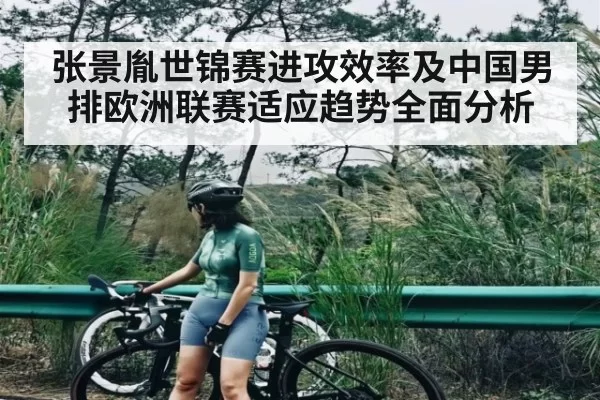 张景胤世锦赛进攻效率及中国男排欧洲联赛适应趋势全面分析 - OBSports